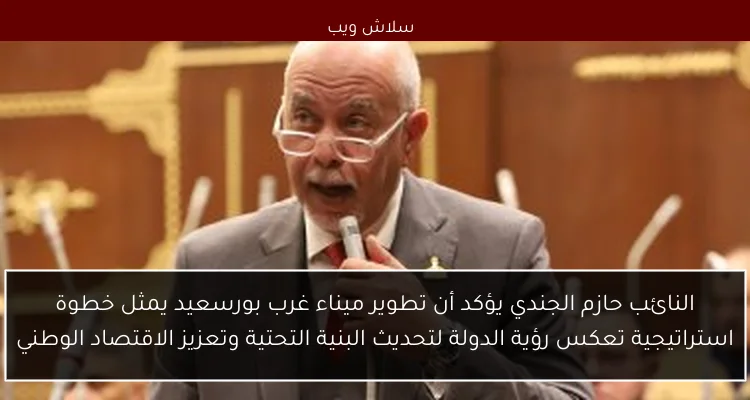 النائب حازم الجندي يؤكد أن تطوير ميناء غرب بورسعيد يمثل خطوة استراتيجية تعكس رؤية الدولة لتحديث البنية التحتية وتعزيز الاقتصاد الوطني