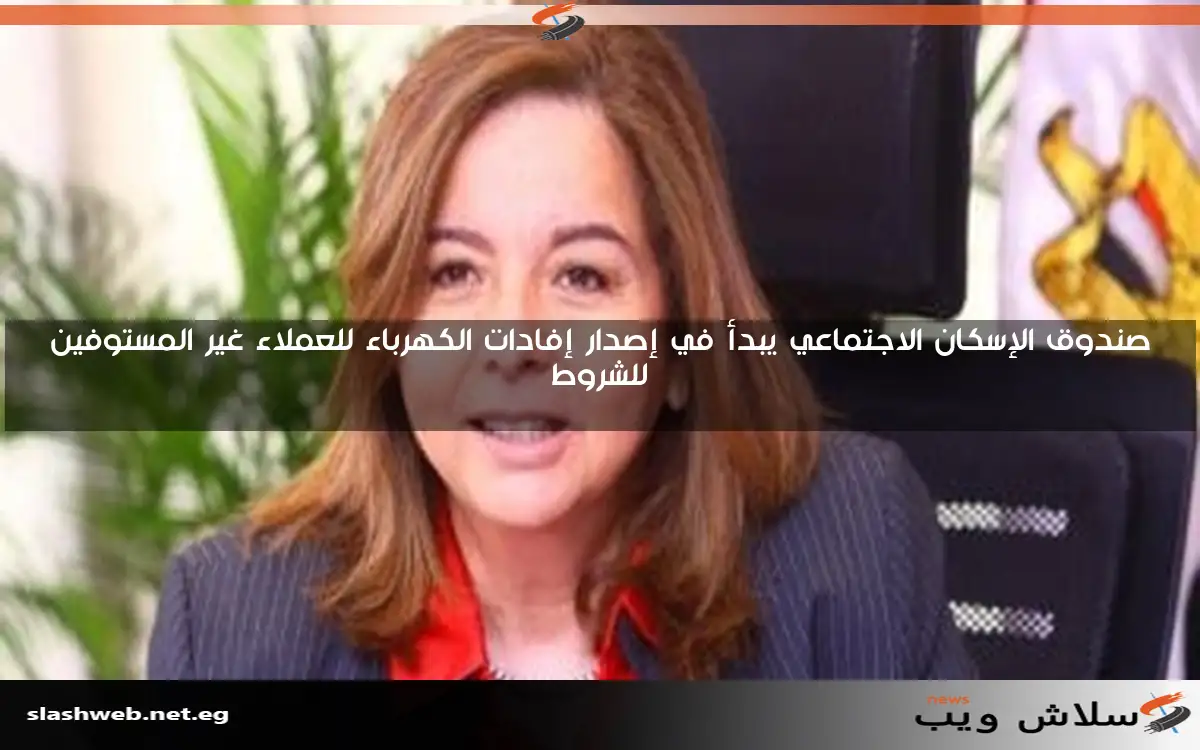صندوق الإسكان الاجتماعي يبدأ في إصدار إفادات الكهرباء للعملاء غير المستوفين للشروط