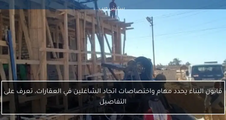 قانون البناء يحدد مهام واختصاصات اتحاد الشاغلين في العقارات، تعرف على التفاصيل