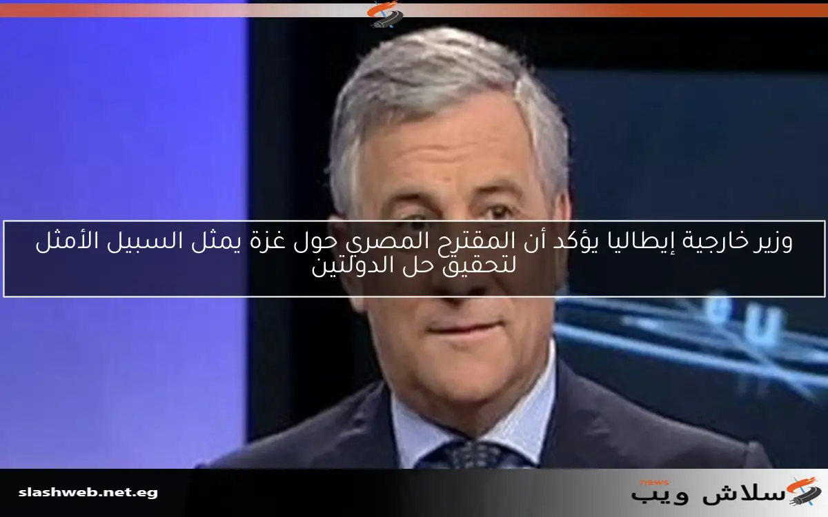 وزير خارجية إيطاليا يؤكد أن المقترح المصري حول غزة يمثل السبيل الأمثل لتحقيق حل الدولتين