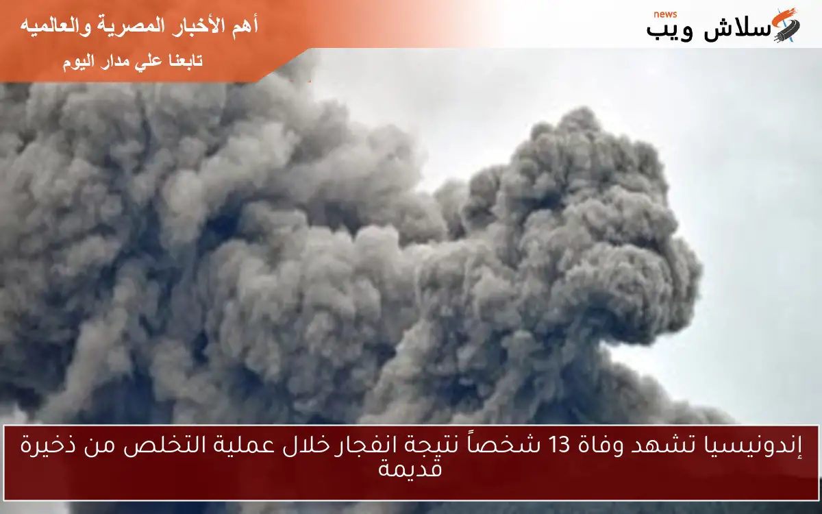 إندونيسيا تشهد وفاة 13 شخصاً نتيجة انفجار خلال عملية التخلص من ذخيرة قديمة