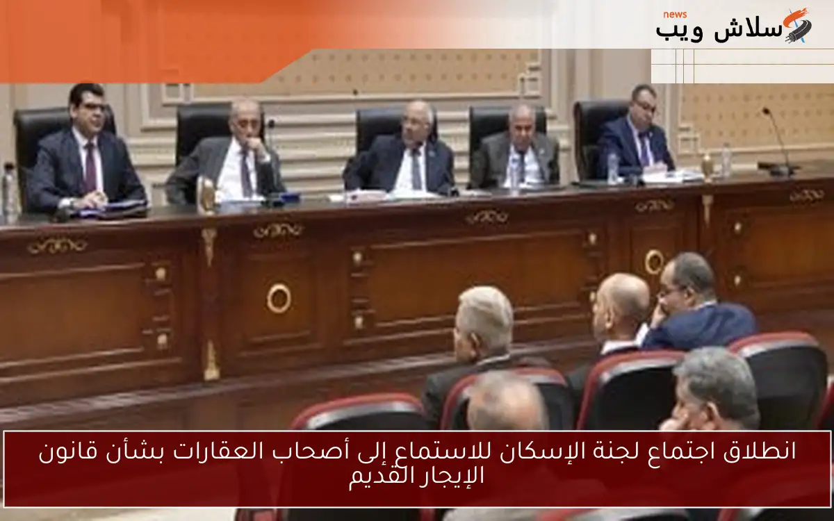 انطلاق اجتماع لجنة الإسكان للاستماع إلى أصحاب العقارات بشأن قانون الإيجار القديم
