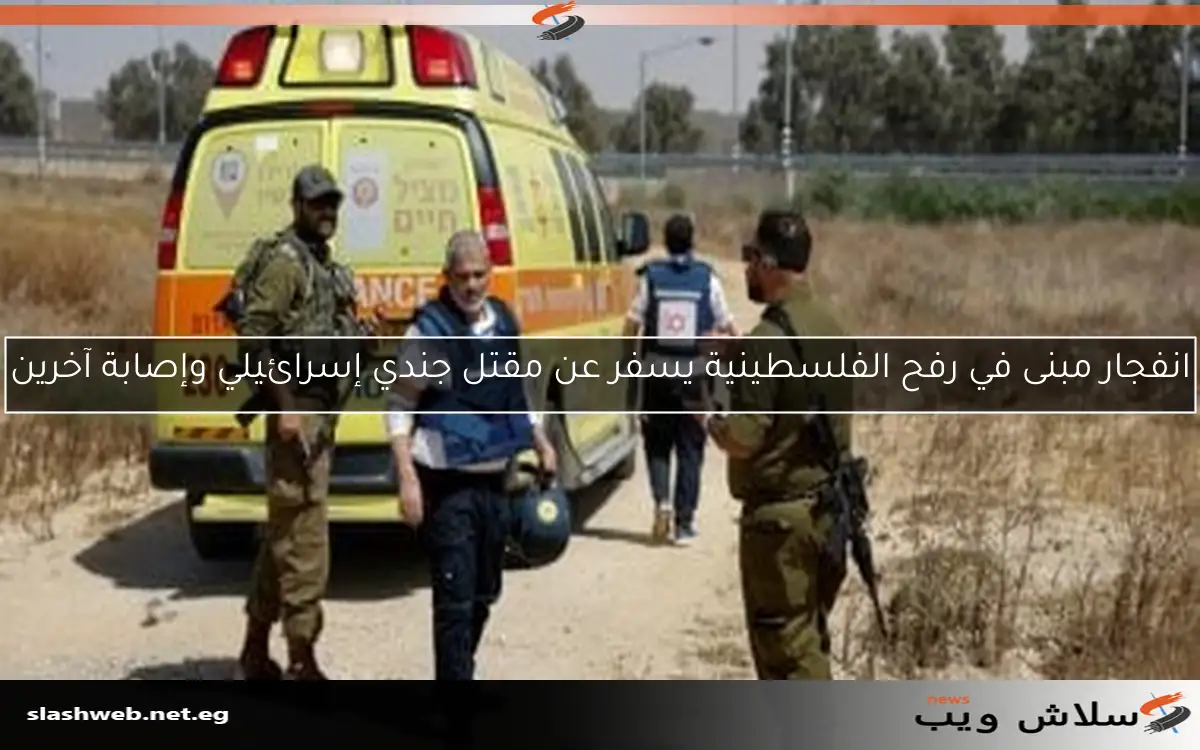 انفجار مبنى في رفح الفلسطينية يسفر عن مقتل جندي إسرائيلي وإصابة آخرين