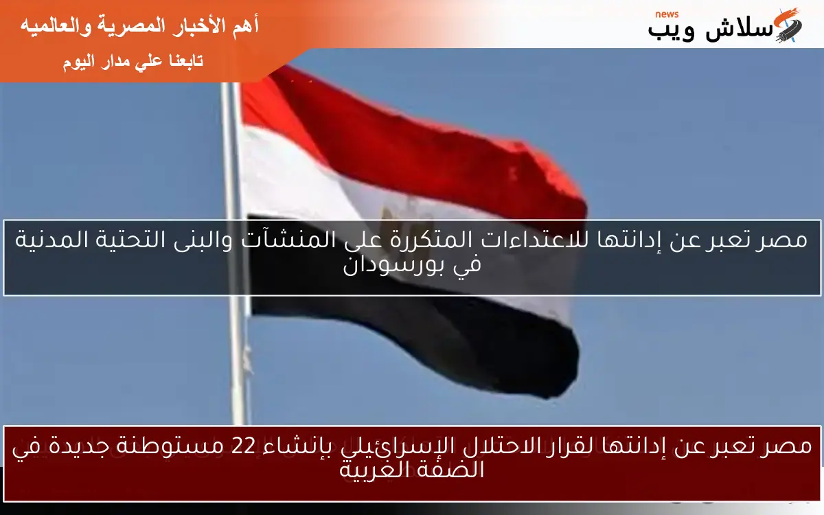 مصر تعبر عن إدانتها لقرار الاحتلال الإسرائيلي بإنشاء 22 مستوطنة جديدة في الضفة الغربية