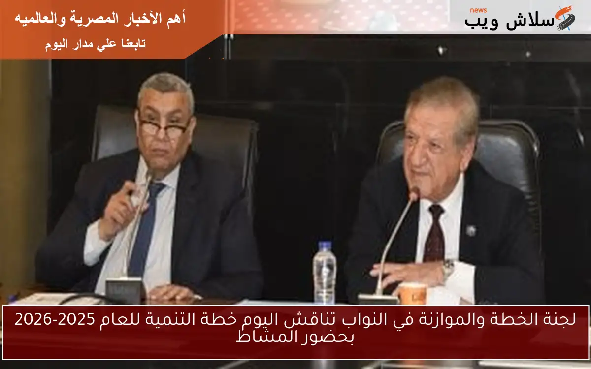 لجنة الخطة والموازنة في النواب تناقش اليوم خطة التنمية للعام 2025-2026 بحضور المشاط