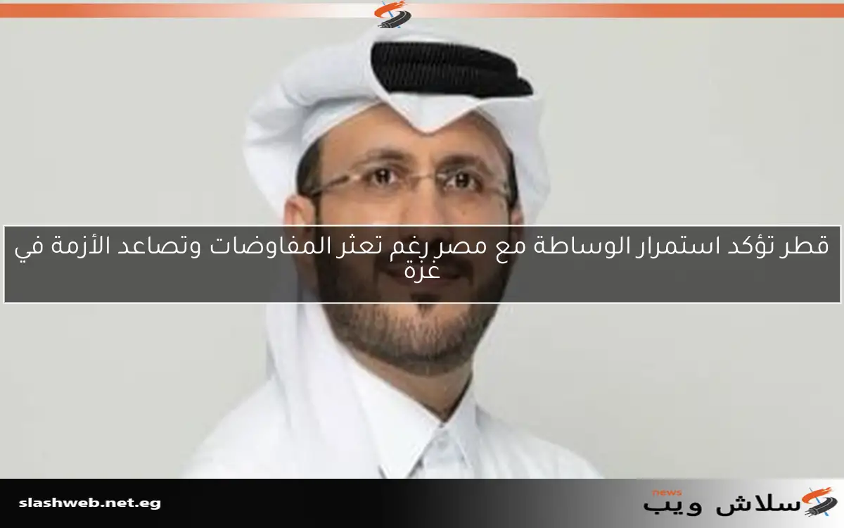 قطر تؤكد استمرار الوساطة مع مصر رغم تعثر المفاوضات وتصاعد الأزمة في غزة