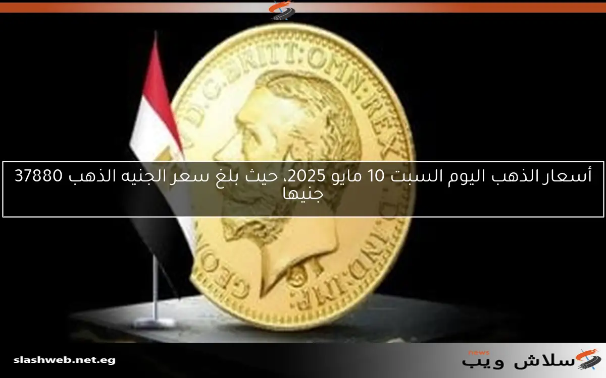 أسعار الذهب اليوم السبت 10 مايو 2025، حيث بلغ سعر الجنيه الذهب 37880 جنيها