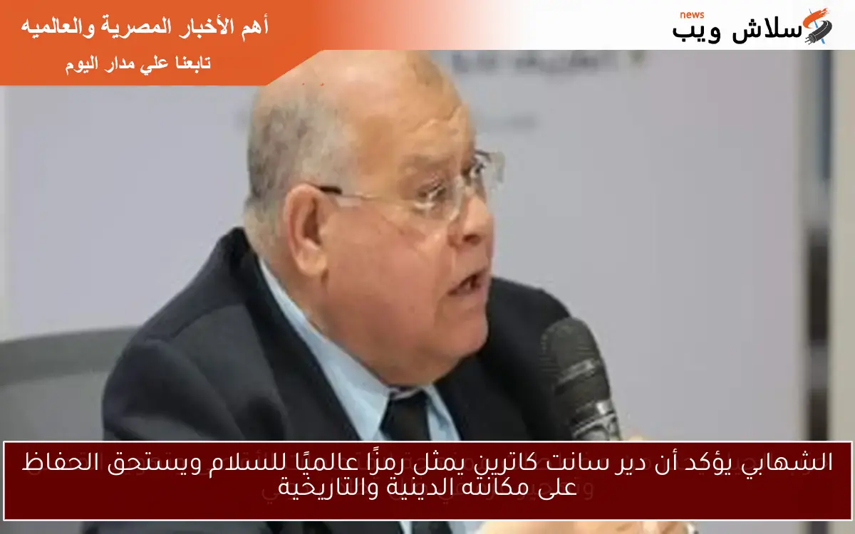 الشهابي يؤكد أن دير سانت كاترين يمثل رمزًا عالميًا للسلام ويستحق الحفاظ على مكانته الدينية والتاريخية