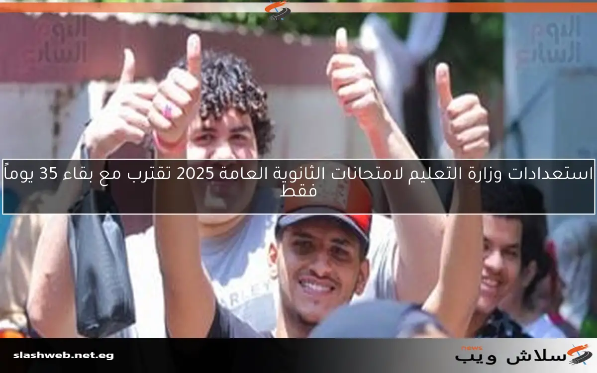 استعدادات وزارة التعليم لامتحانات الثانوية العامة 2025 تقترب مع بقاء 35 يوماً فقط