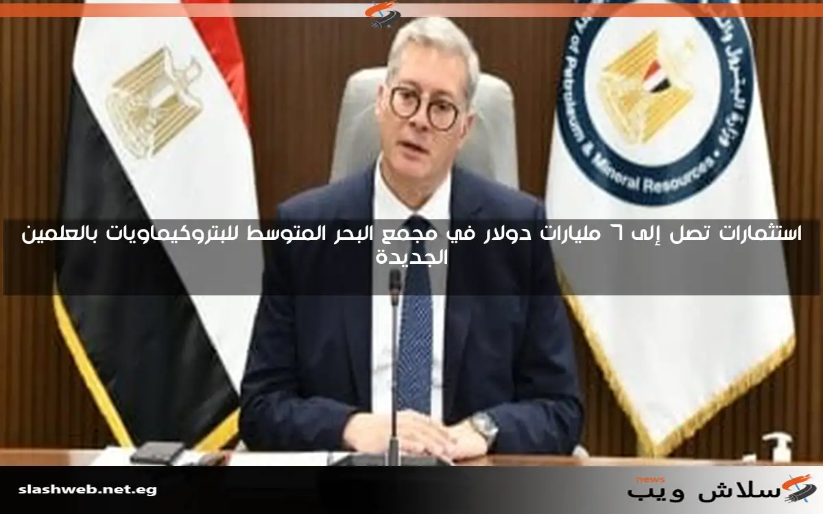 استثمارات تصل إلى 7 مليارات دولار في مجمع البحر المتوسط للبتروكيماويات بالعلمين الجديدة