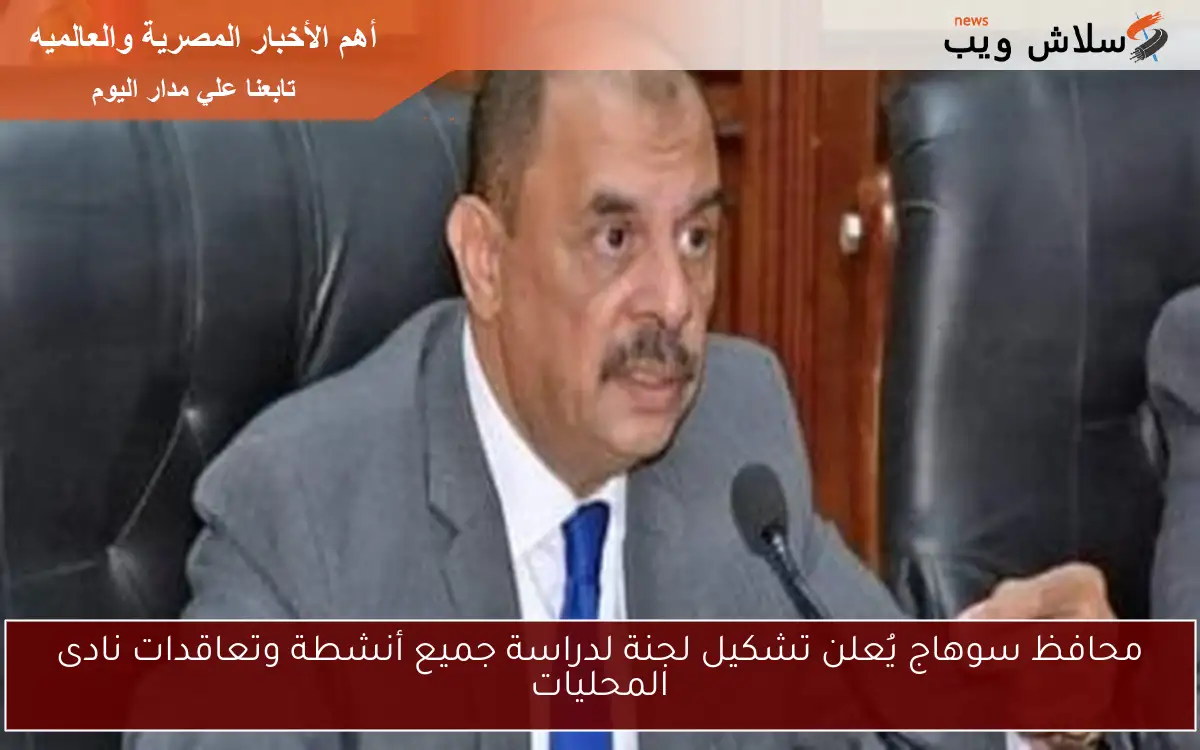 محافظ سوهاج يُعلن تشكيل لجنة لدراسة جميع أنشطة وتعاقدات نادى المحليات