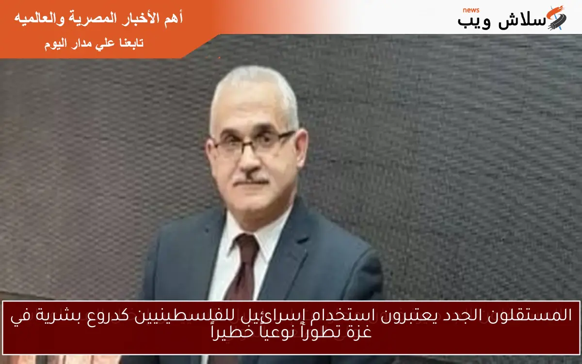 المستقلون الجدد يعتبرون استخدام إسرائيل للفلسطينيين كدروع بشرية في غزة تطوراً نوعياً خطيراً