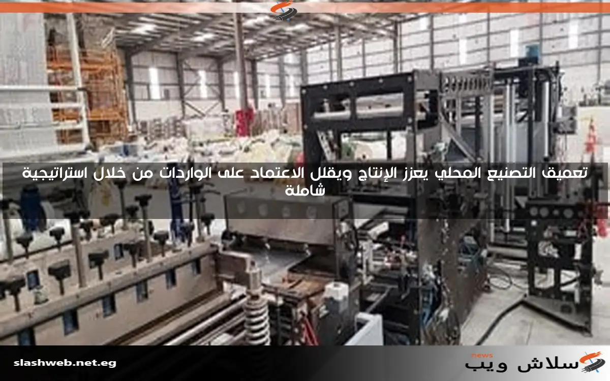 تعميق التصنيع المحلي يعزز الإنتاج ويقلل الاعتماد على الواردات من خلال استراتيجية شاملة