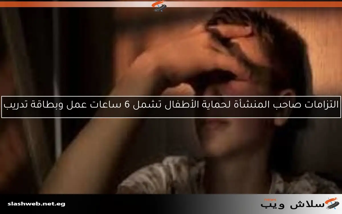 التزامات صاحب المنشأة لحماية الأطفال تشمل 6 ساعات عمل وبطاقة تدريب
