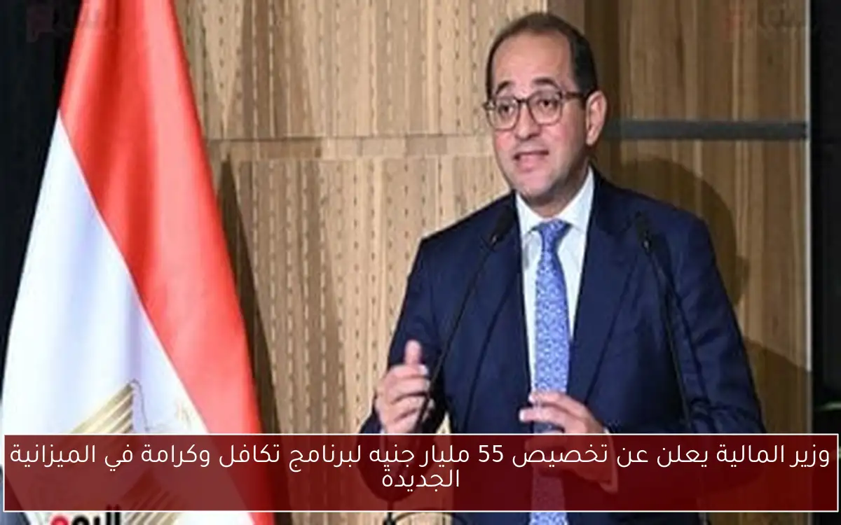 وزير المالية يعلن عن تخصيص 55 مليار جنيه لبرنامج تكافل وكرامة في الميزانية الجديدة