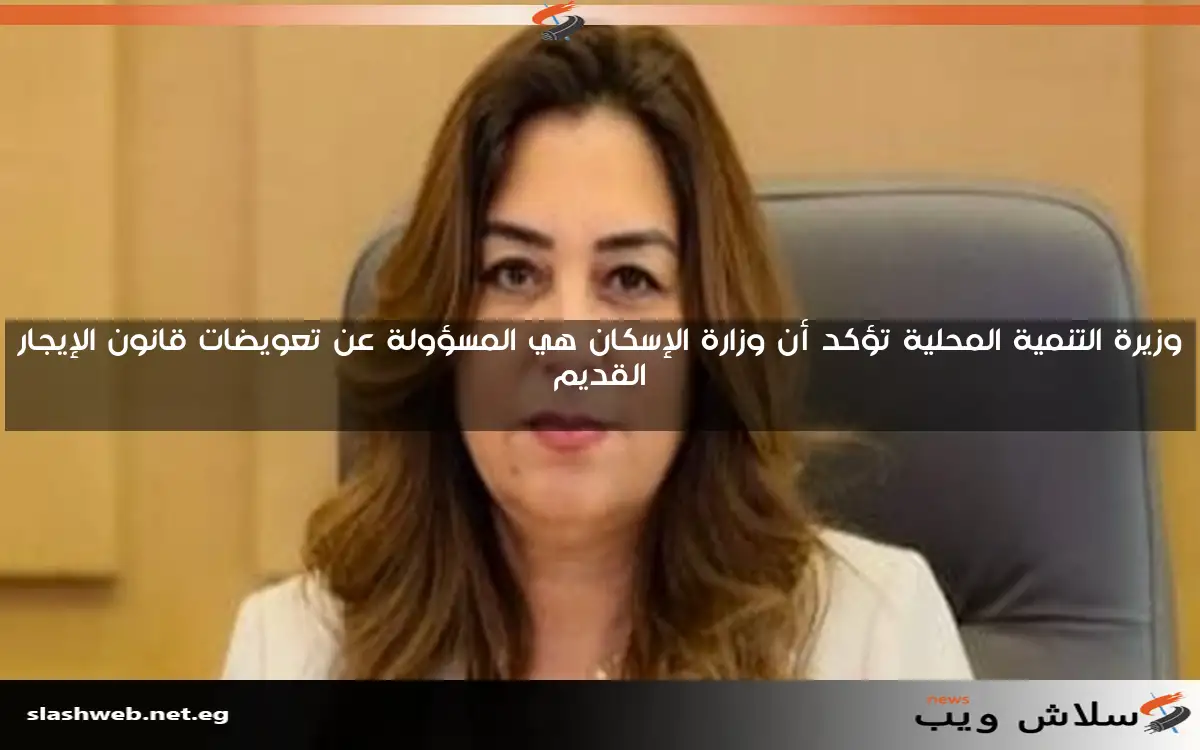 وزيرة التنمية المحلية تؤكد أن وزارة الإسكان هي المسؤولة عن تعويضات قانون الإيجار القديم