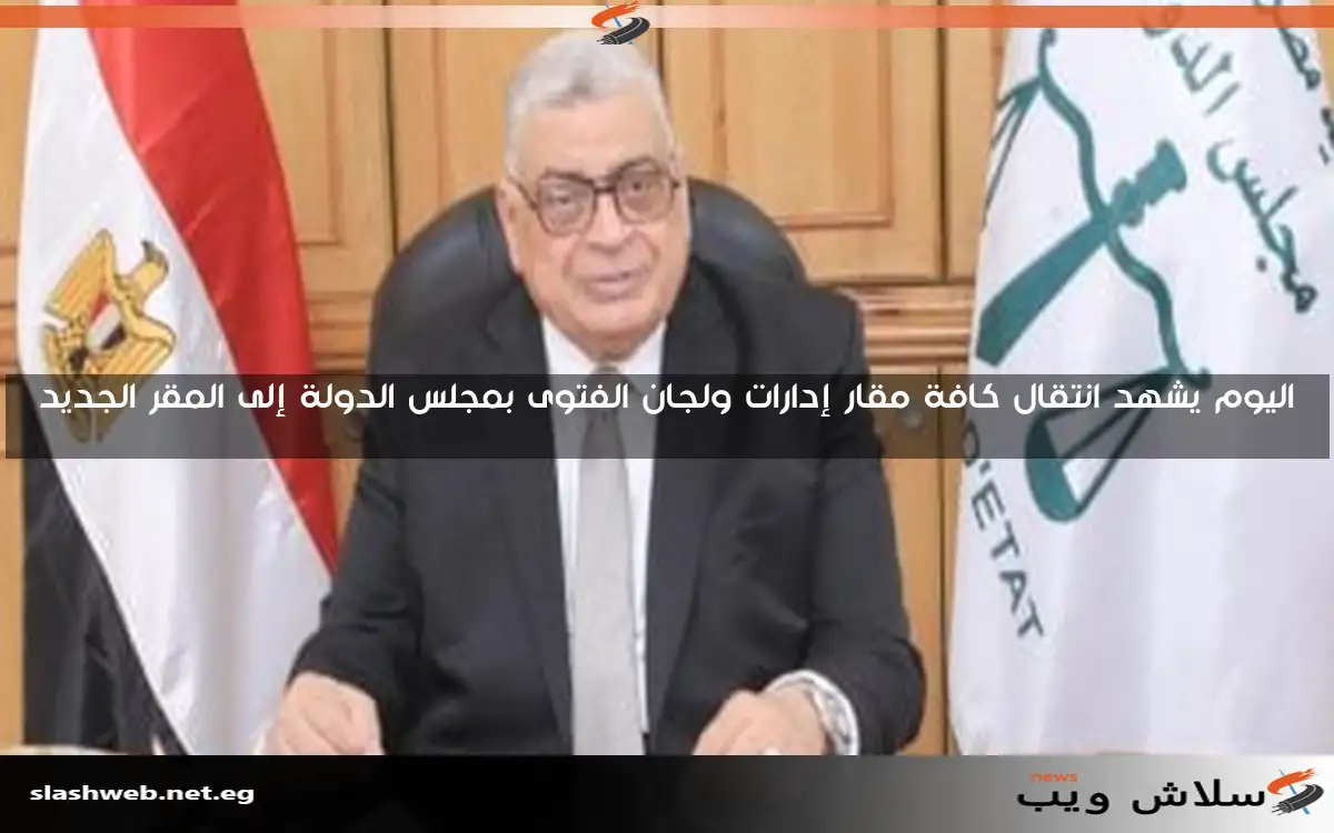 اليوم يشهد انتقال كافة مقار إدارات ولجان الفتوى بمجلس الدولة إلى المقر الجديد