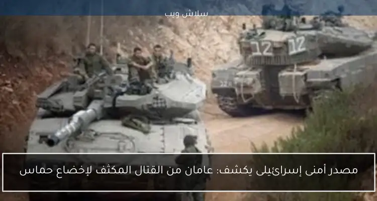 مصدر أمنى إسرائيلى يكشف: عامان من القتال المكثف لإخضاع حماس
