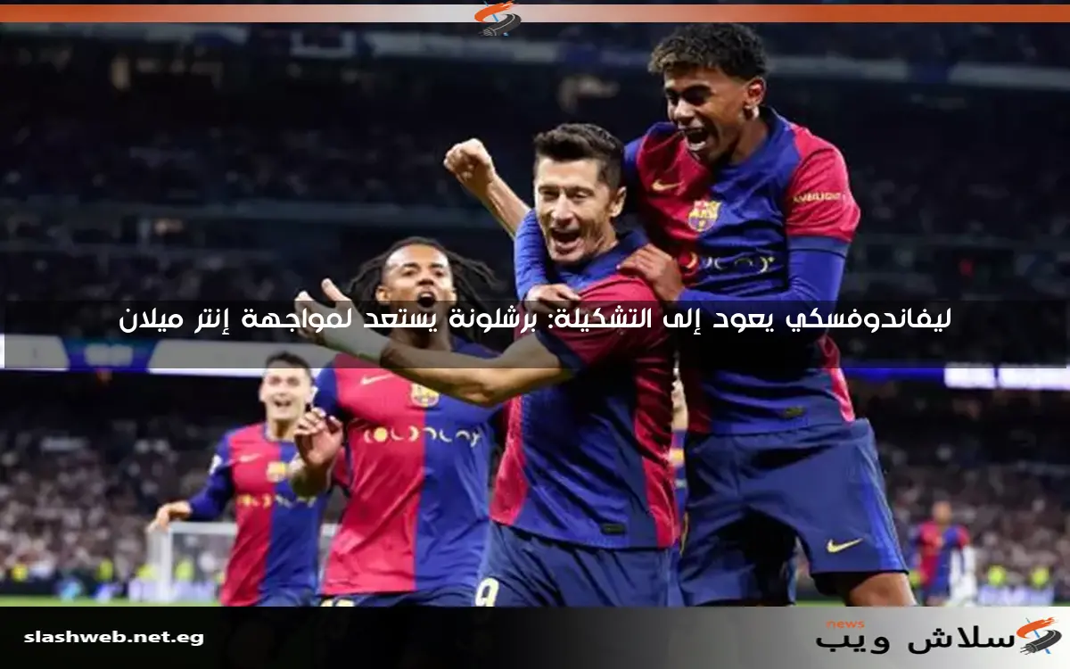 ليفاندوفسكي يعود إلى التشكيلة: برشلونة يستعد لمواجهة إنتر ميلان