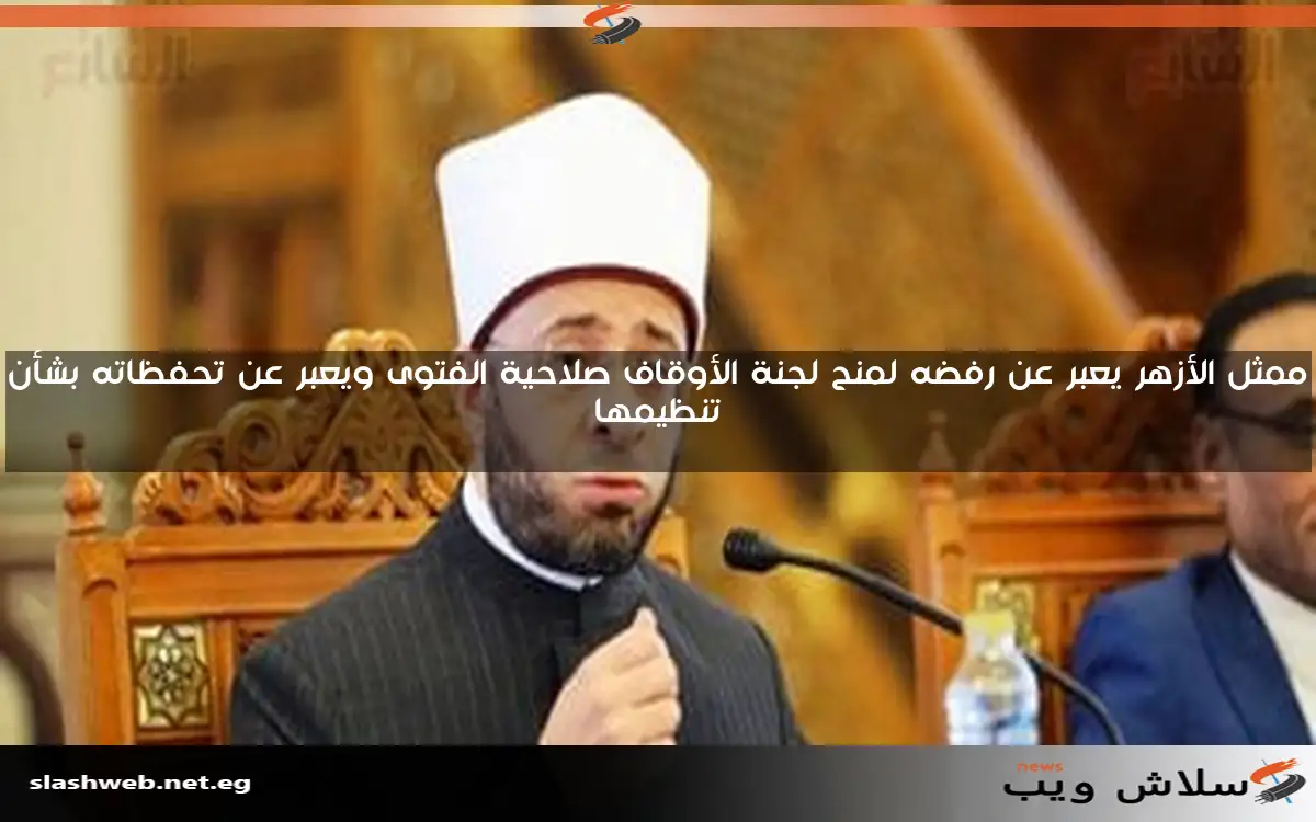 ممثل الأزهر يعبر عن رفضه لمنح لجنة الأوقاف صلاحية الفتوى ويعبر عن تحفظاته بشأن تنظيمها