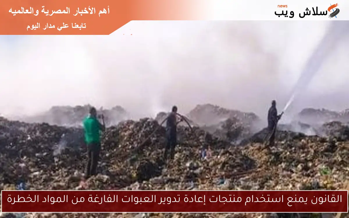 القانون يمنع استخدام منتجات إعادة تدوير العبوات الفارغة من المواد الخطرة