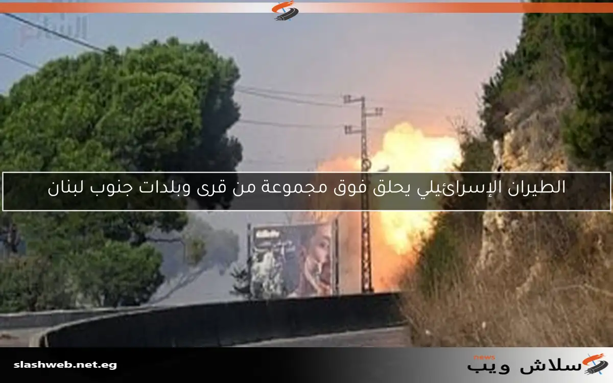 الطيران الإسرائيلي يحلق فوق مجموعة من قرى وبلدات جنوب لبنان
