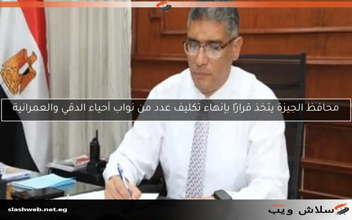 محافظ الجيزة يتخذ قرارًا بإنهاء تكليف عدد من نواب أحياء الدقي والعمرانية
