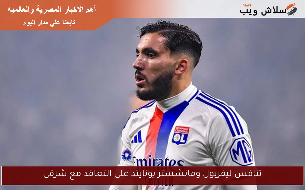 تنافس ليفربول ومانشستر يونايتد على التعاقد مع شرقي