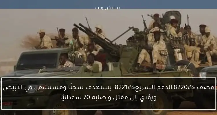 قصف “الدعم السريع” يستهدف سجنًا ومستشفى في الأبيض ويؤدي إلى مقتل وإصابة 70 سودانيًا