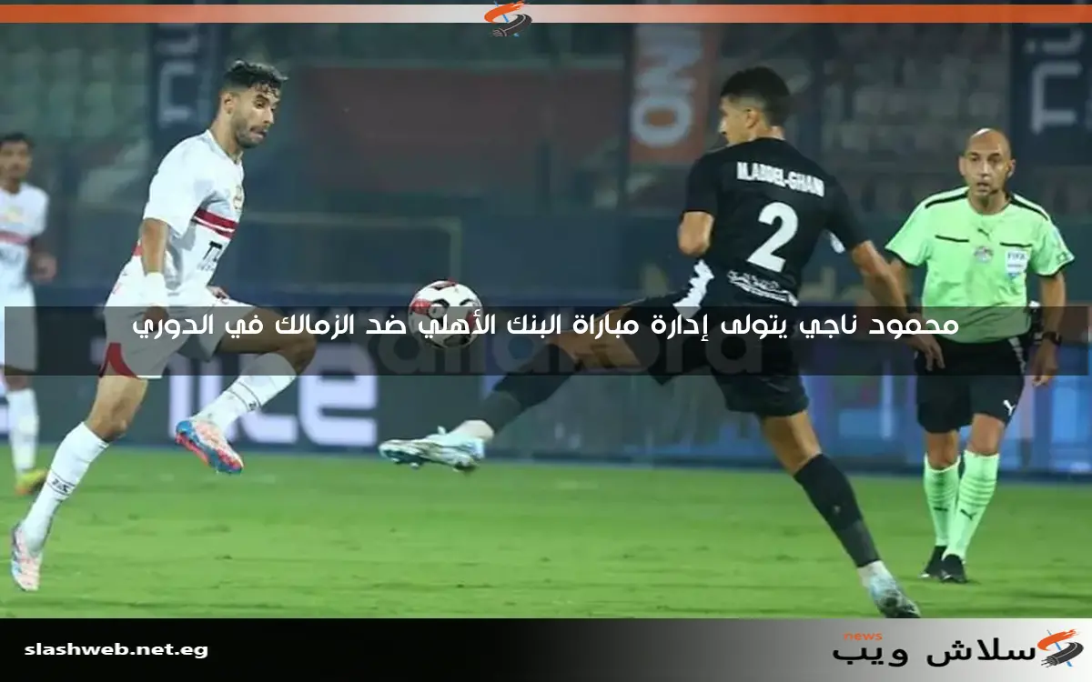 محمود ناجي يتولى إدارة مباراة البنك الأهلي ضد الزمالك في الدوري