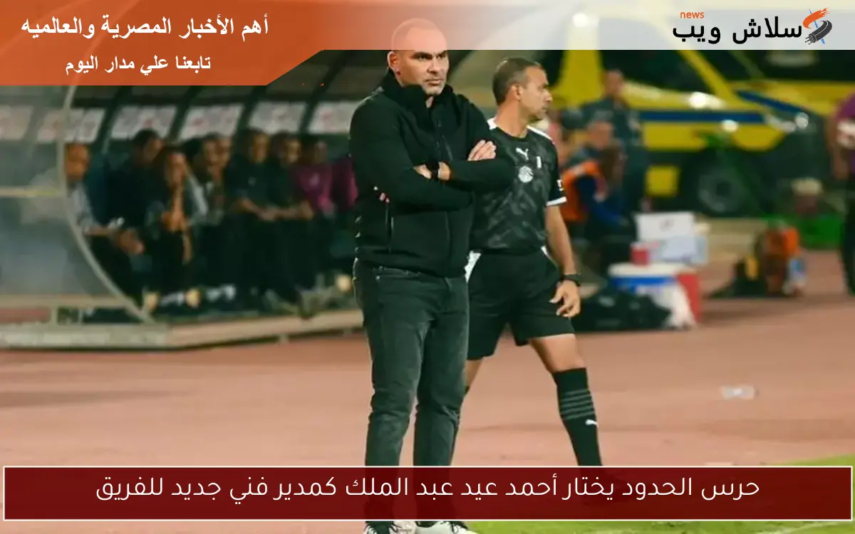 حرس الحدود يختار أحمد عيد عبد الملك كمدير فني جديد للفريق