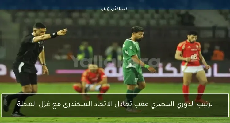ترتيب الدوري المصري عقب تعادل الاتحاد السكندري مع غزل المحلة