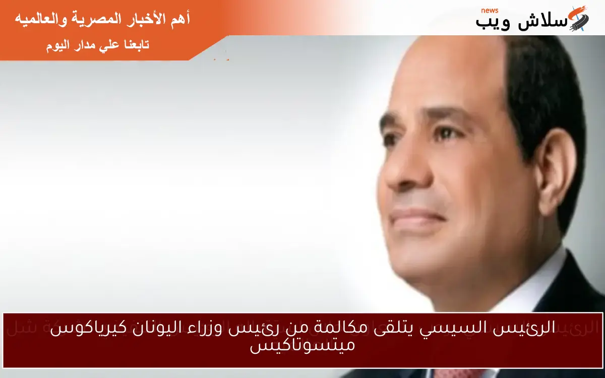 الرئيس السيسي يتلقى مكالمة من رئيس وزراء اليونان كيرياكوس ميتسوتاكيس