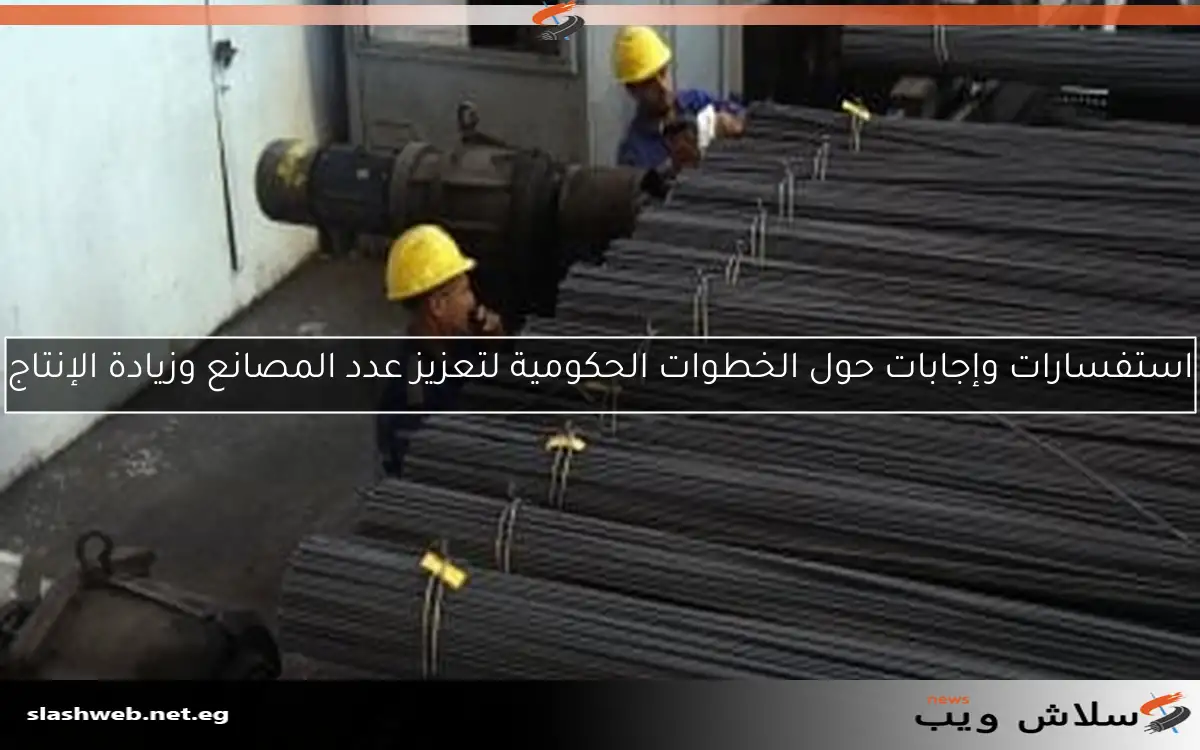 استفسارات وإجابات حول الخطوات الحكومية لتعزيز عدد المصانع وزيادة الإنتاج