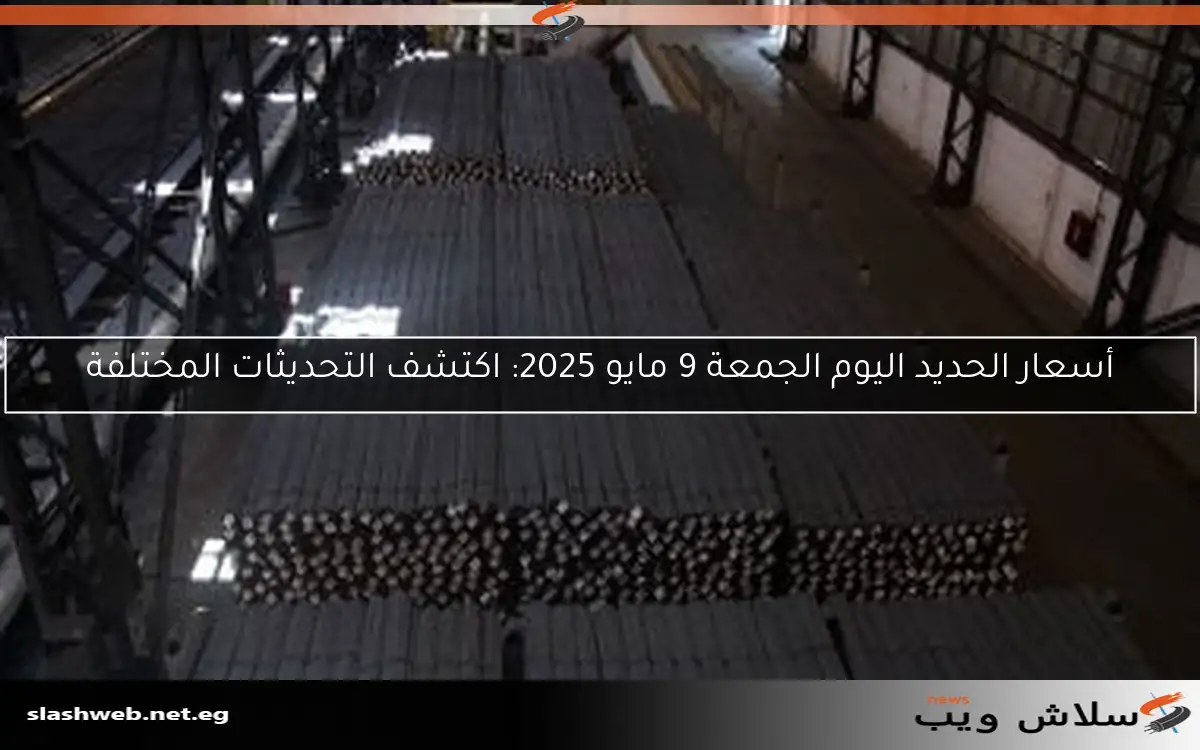 أسعار الحديد اليوم الجمعة 9 مايو 2025: اكتشف التحديثات المختلفة