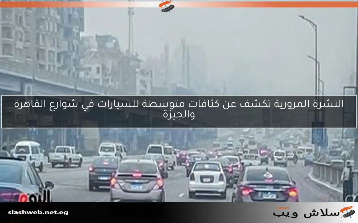 النشرة المرورية تكشف عن كثافات متوسطة للسيارات في شوارع القاهرة والجيزة