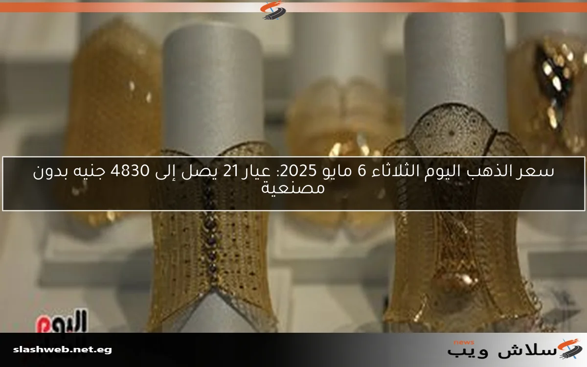 سعر الذهب اليوم الثلاثاء 6 مايو 2025: عيار 21 يصل إلى 4830 جنيه بدون مصنعية