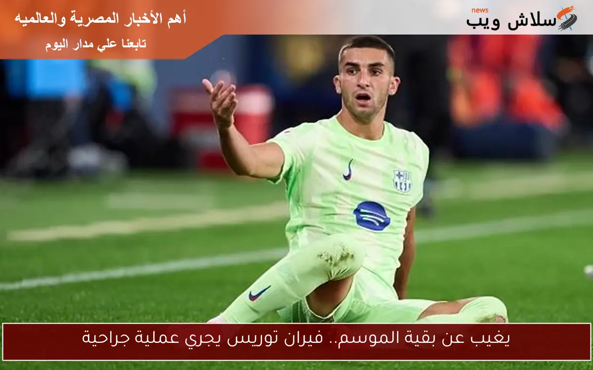 يغيب عن بقية الموسم.. فيران توريس يجري عملية جراحية