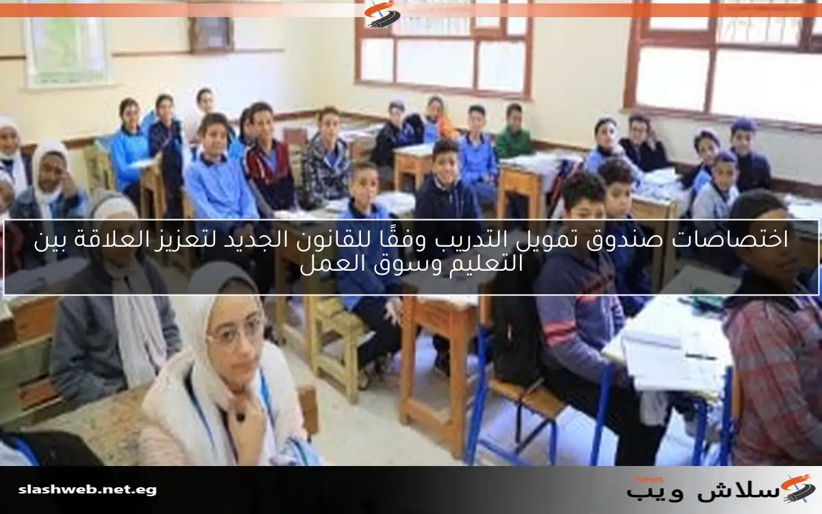 اختصاصات صندوق تمويل التدريب وفقًا للقانون الجديد لتعزيز العلاقة بين التعليم وسوق العمل