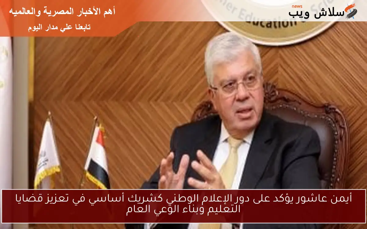 أيمن عاشور يؤكد على دور الإعلام الوطني كشريك أساسي في تعزيز قضايا التعليم وبناء الوعي العام