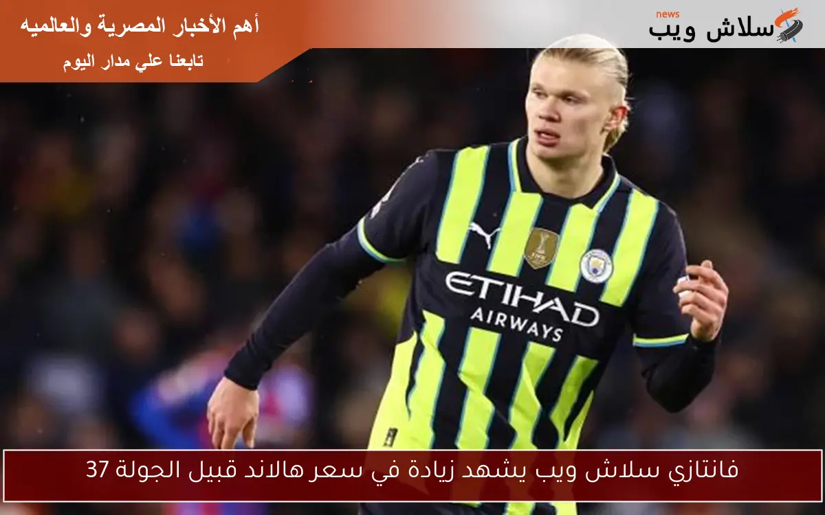 فانتازي سلاش ويب يشهد زيادة في سعر هالاند قبيل الجولة 37