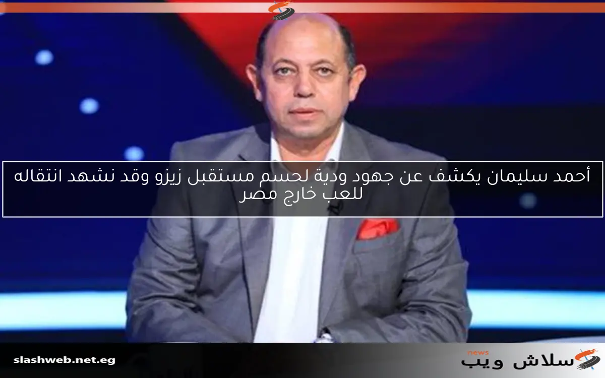 أحمد سليمان يكشف عن جهود ودية لحسم مستقبل زيزو وقد نشهد انتقاله للعب خارج مصر
