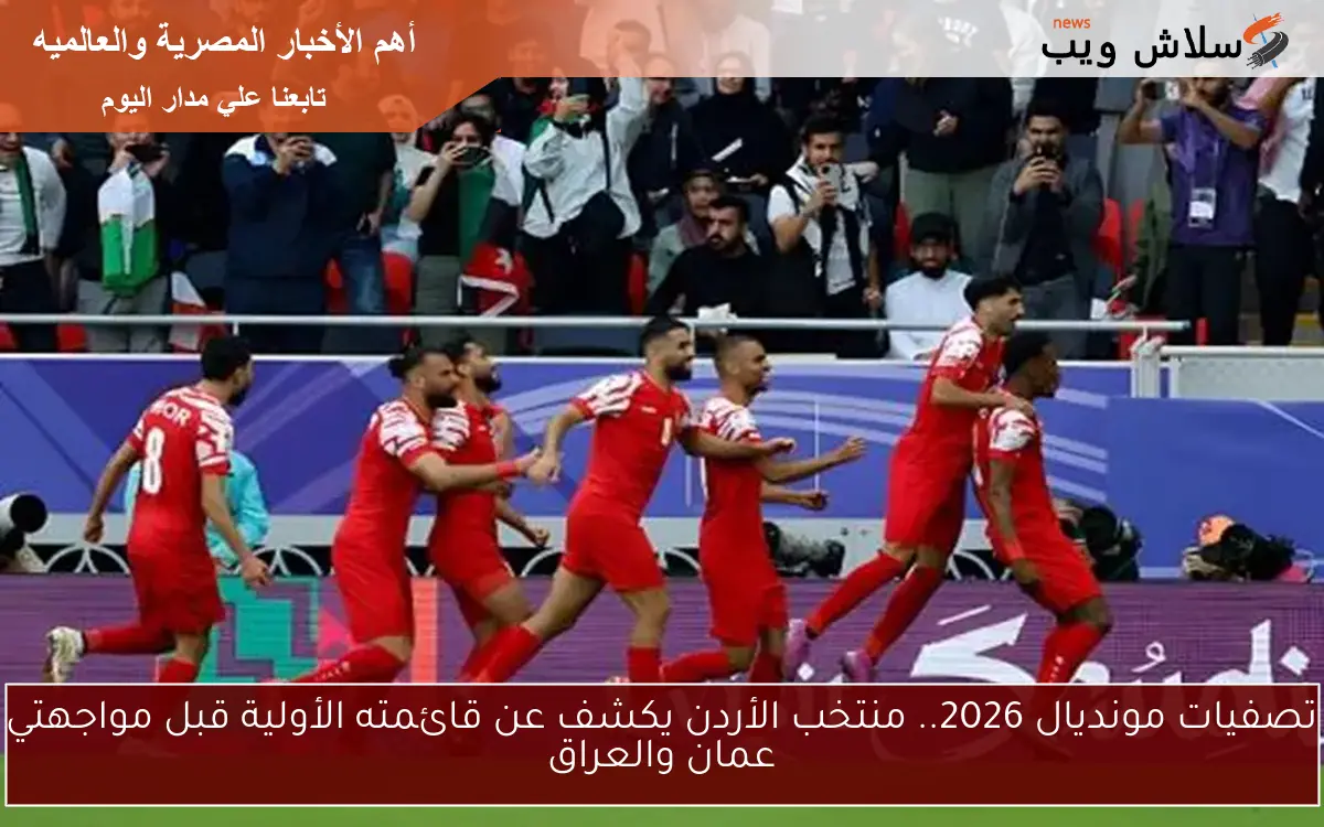 تصفيات مونديال 2026.. منتخب الأردن يكشف عن قائمته الأولية قبل مواجهتي عمان والعراق