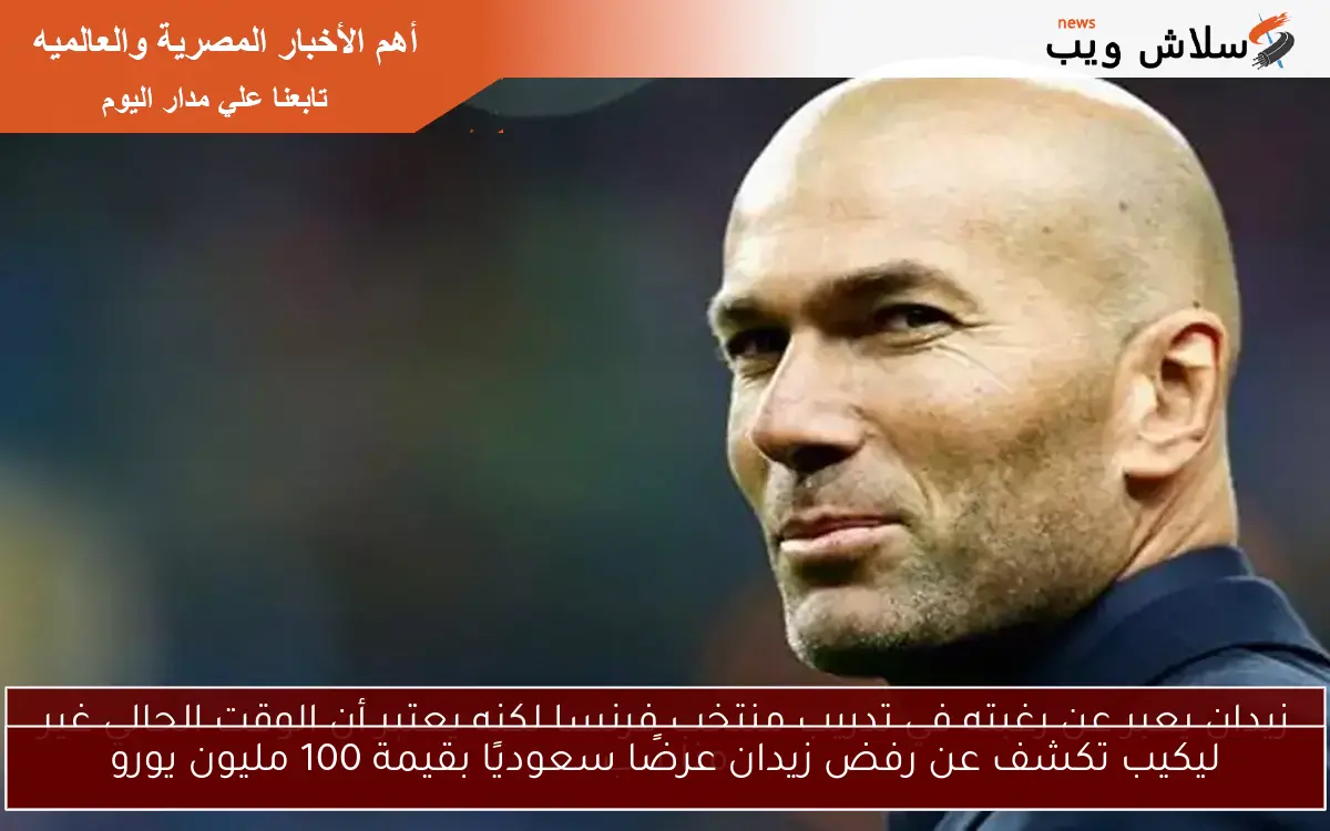 ليكيب تكشف عن رفض زيدان عرضًا سعوديًا بقيمة 100 مليون يورو