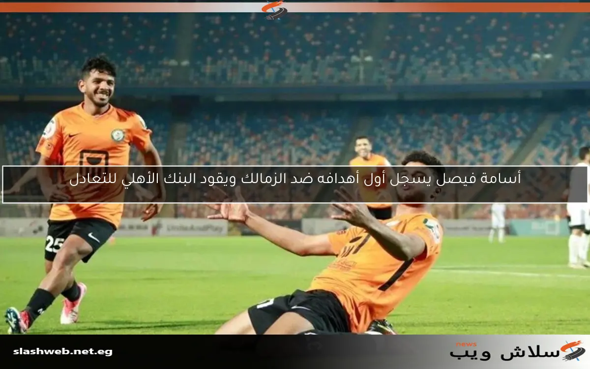 أسامة فيصل يسجل أول أهدافه ضد الزمالك ويقود البنك الأهلي للتعادل