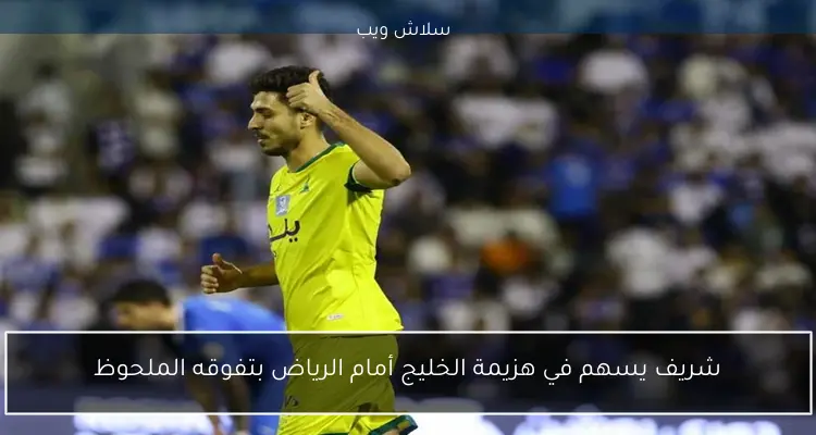 شريف يسهم في هزيمة الخليج أمام الرياض بتفوقه الملحوظ