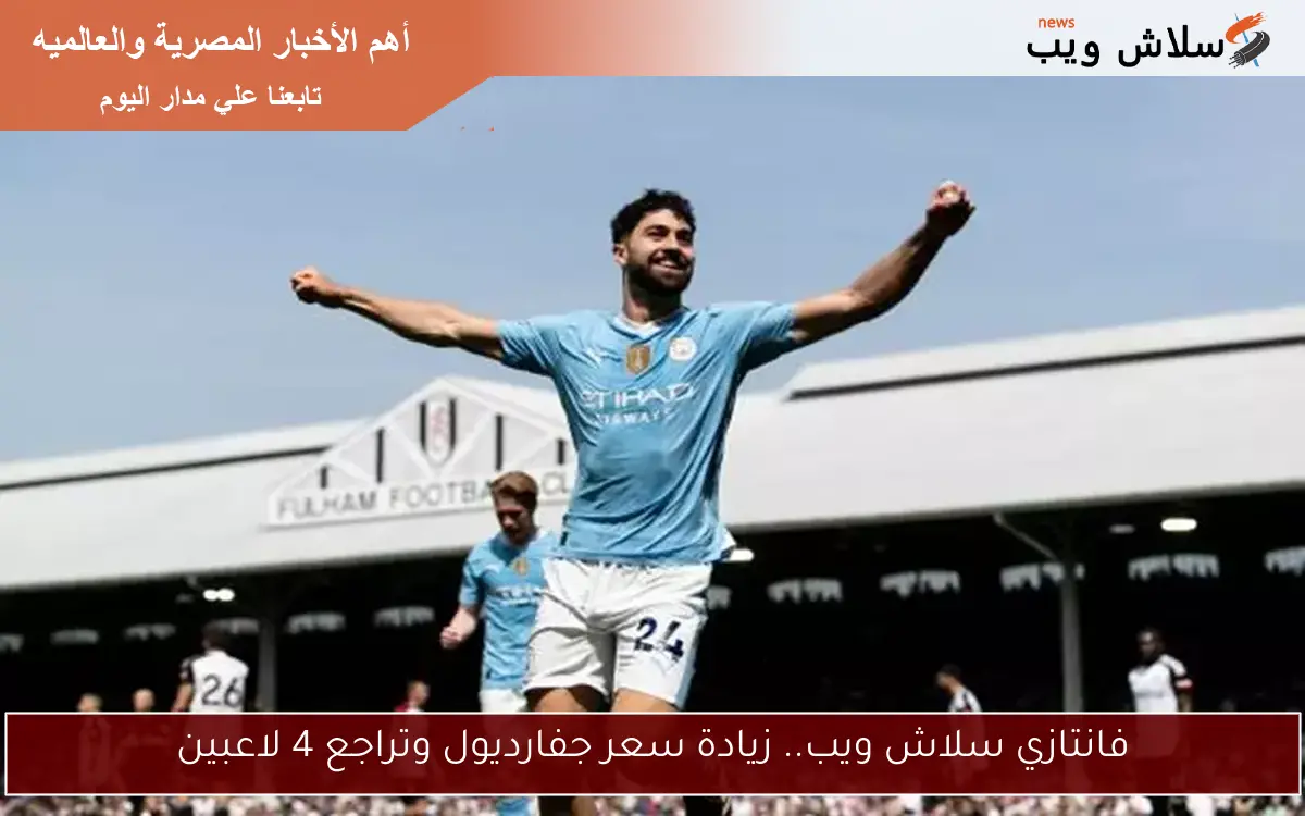 فانتازي سلاش ويب.. زيادة سعر جفارديول وتراجع 4 لاعبين