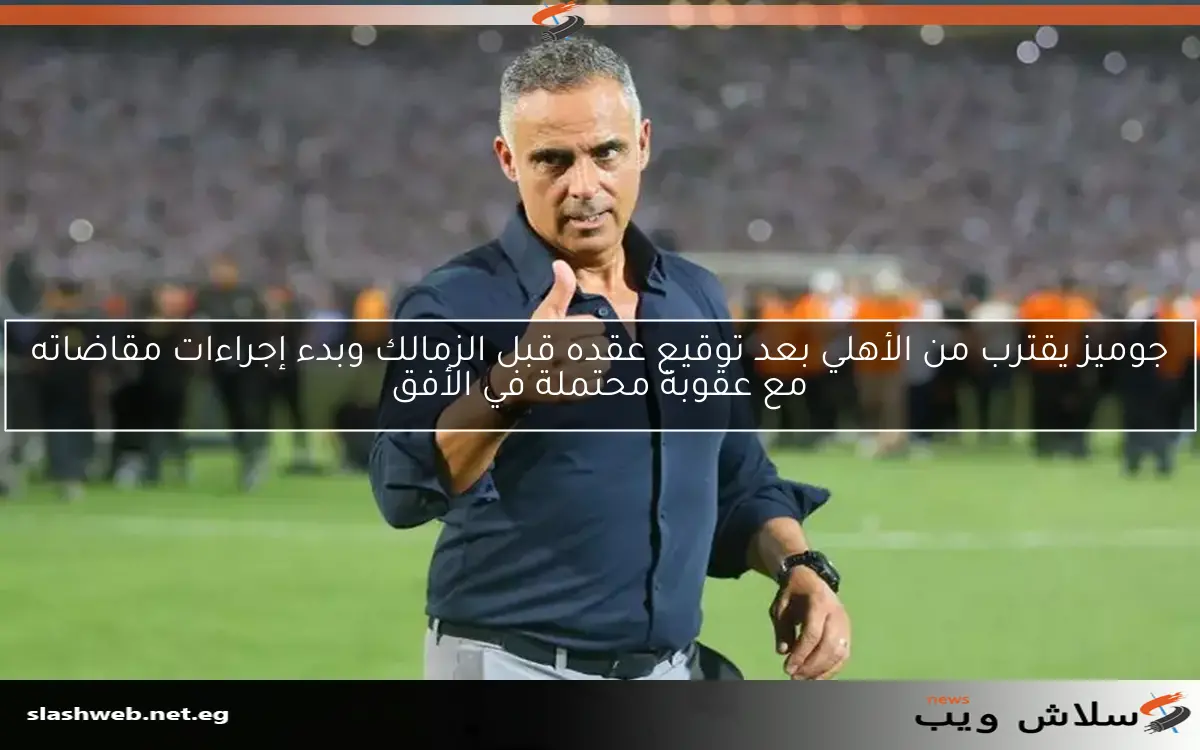 جوميز يقترب من الأهلي بعد توقيع عقده قبل الزمالك وبدء إجراءات مقاضاته مع عقوبة محتملة في الأفق