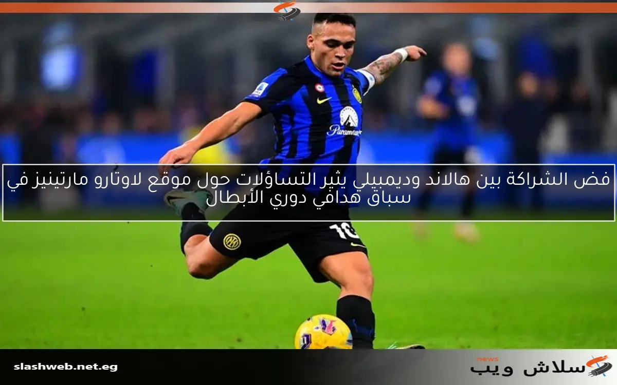 فض الشراكة بين هالاند وديمبيلي يثير التساؤلات حول موقع لاوتارو مارتينيز في سباق هدافي دوري الأبطال