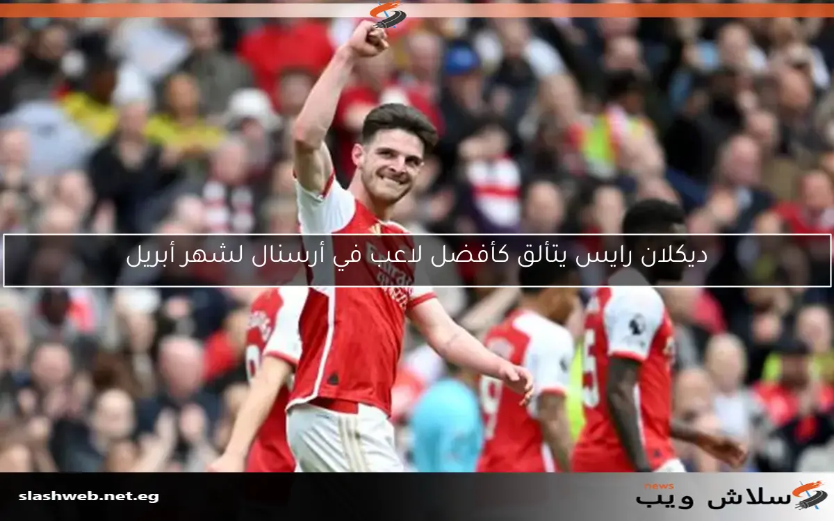 ديكلان رايس يتألق كأفضل لاعب في أرسنال لشهر أبريل